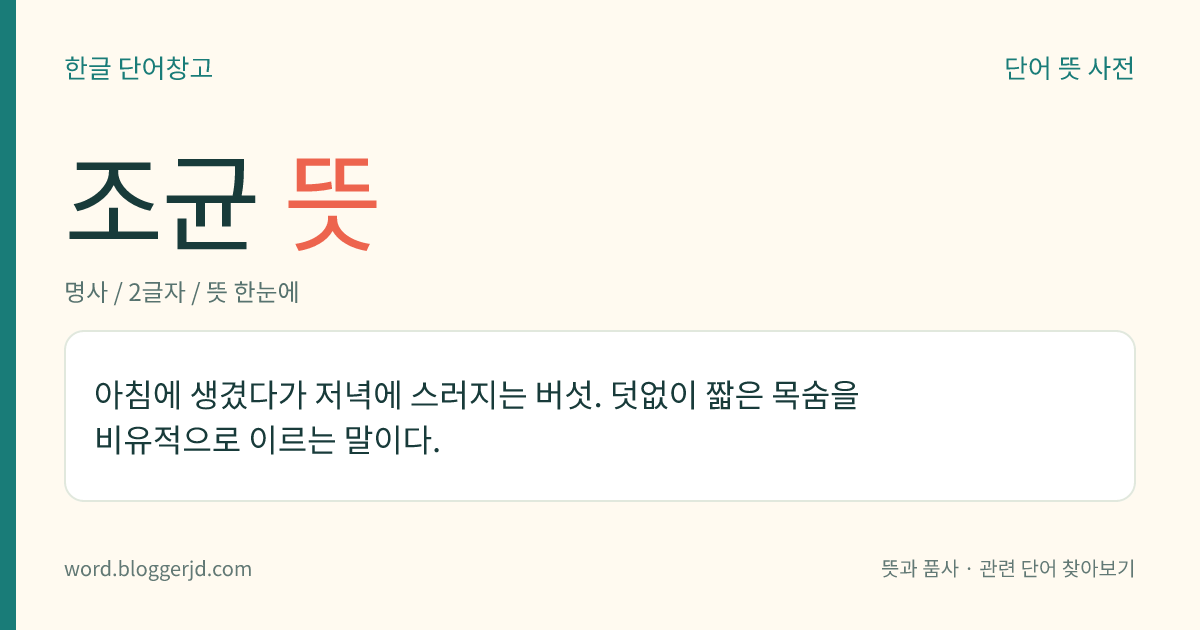 조균 뜻: 아침에 생겼다가 저녁에 스러지는 버섯. 덧없이 짧은 목숨을 비유적으로 이르는 말이다.