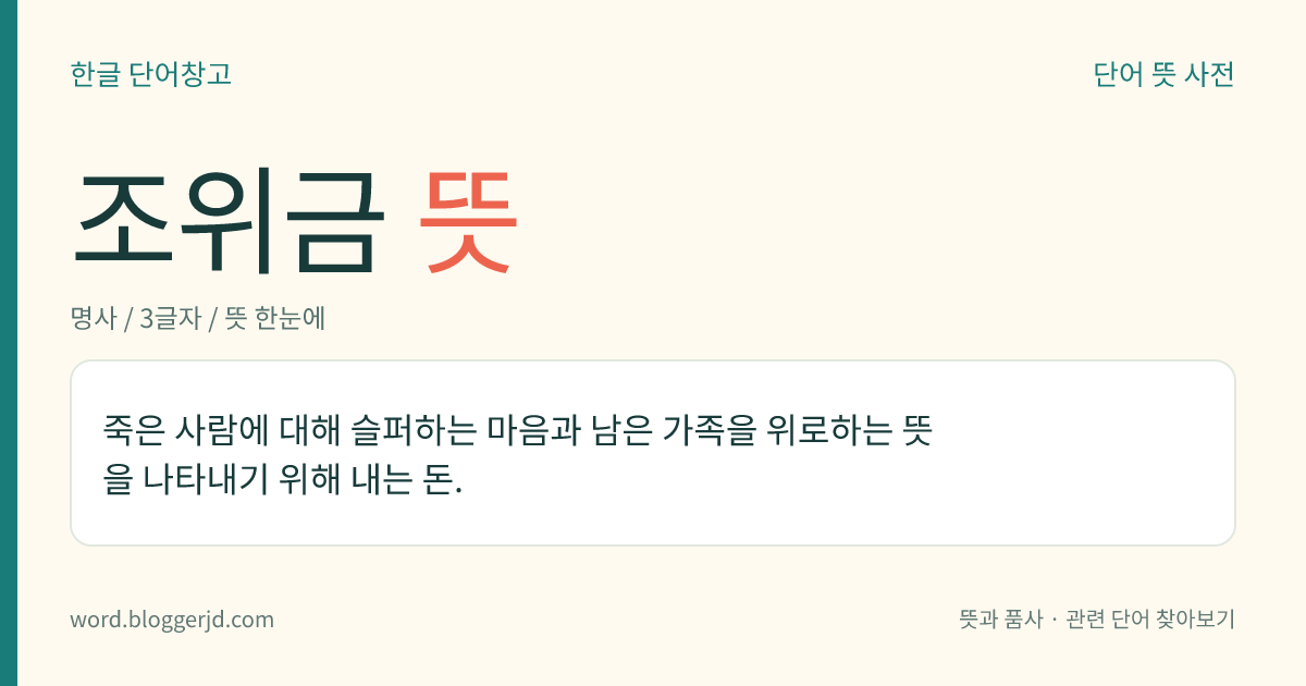 조위금 뜻: 죽은 사람을 조문(弔問)하고 유가족을 위문하는 뜻을 나타내기 위하여 내는 돈.