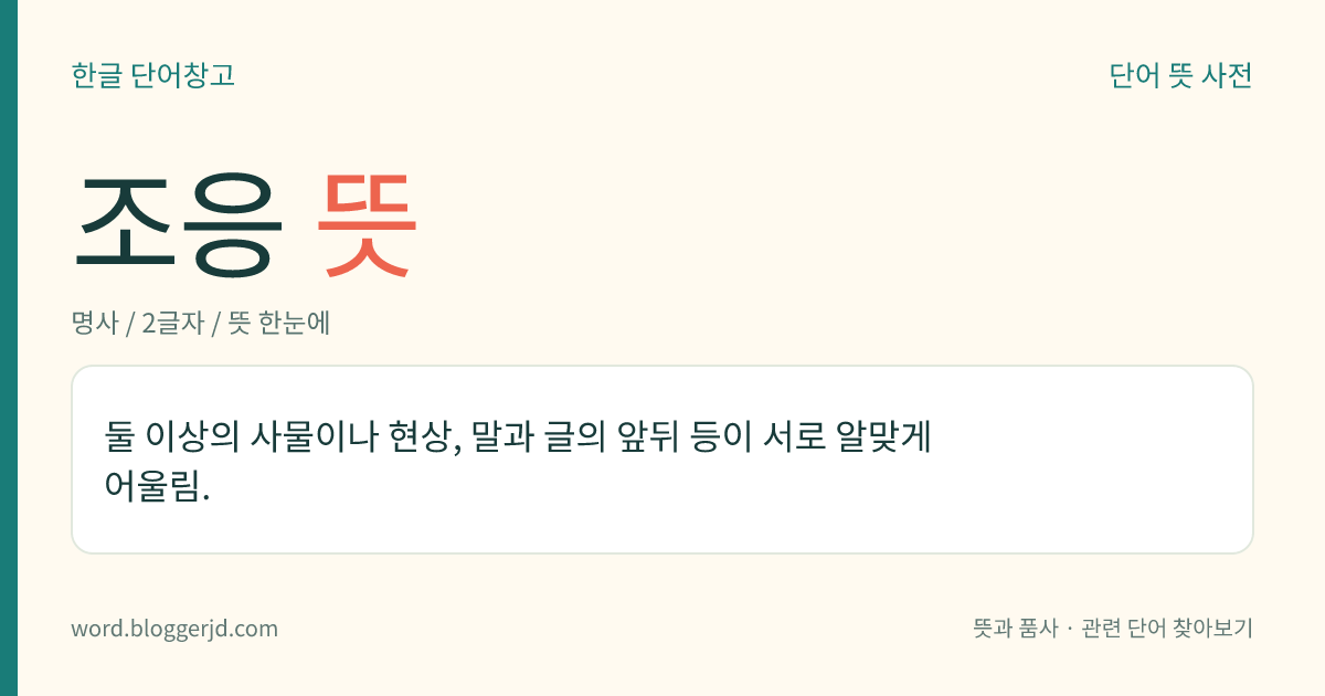 조응 뜻: 둘 이상의 사물이나 현상, 말과 글의 앞뒤 등이 서로 알맞게 어울림.