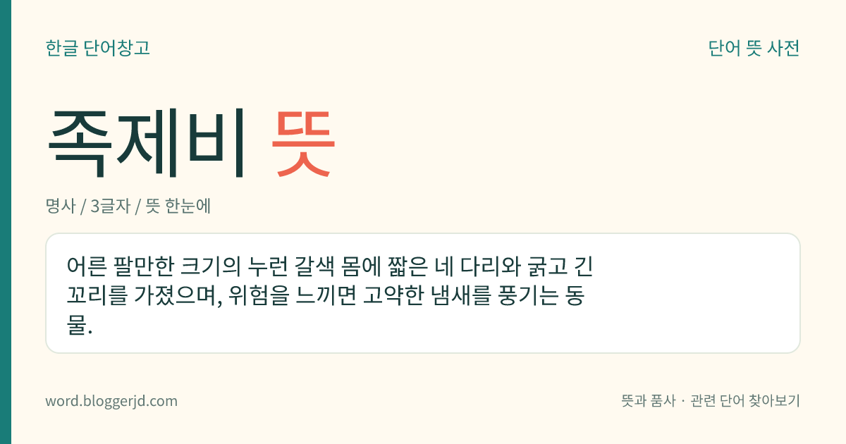 족제비 뜻: 어른 팔만한 크기의 누런 갈색 몸에 짧은 네 다리와 굵고 긴 꼬리를 가졌으며, 위험을 느끼면 고약한 냄새를 풍기는 동물.