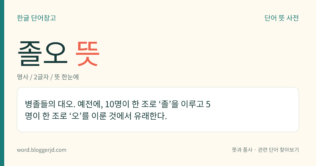 졸오 뜻: 병졸들의 대오. 예전에, 10명이 한 조로 ‘졸’을 이루고 5명이 한 조로 ‘오’를 이룬 것에서 유래한다.