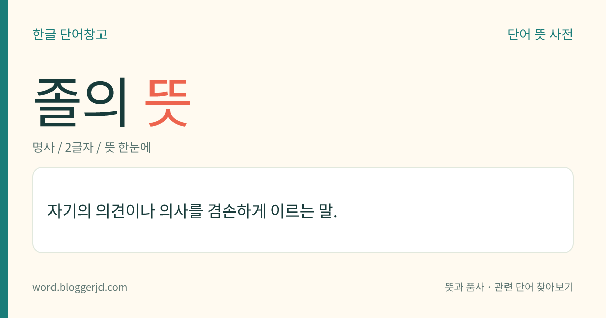 졸의 뜻: 자기의 의견이나 의사를 겸손하게 이르는 말.