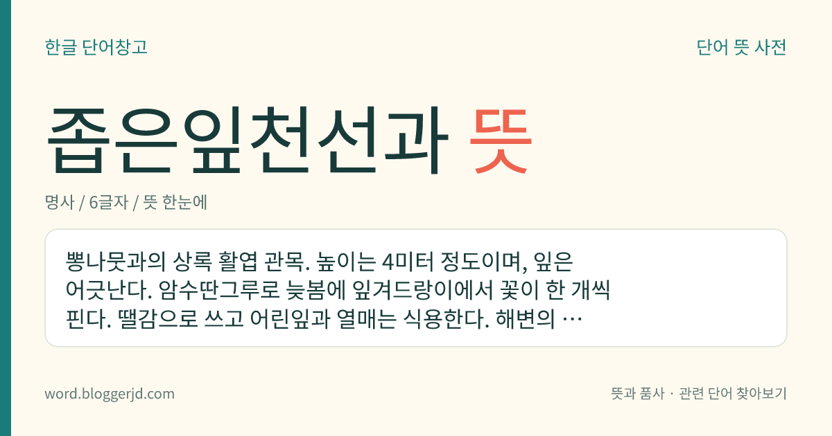 좁은잎천선과 뜻: 뽕나뭇과의 상록 활엽 관목. 높이는 4미터 정도이며, 잎은 어긋난다. 암수딴그루로 늦봄에 잎겨드랑이에서 꽃이 한 개씩 핀다. 땔감으로 쓰고 어린잎과 열매는 식용한다. 해변의 산기슭에 자라는데 전남, 제주 등지에 분포한다.