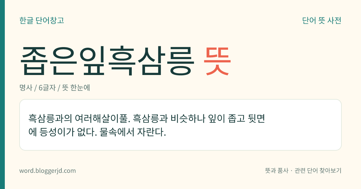 좁은잎흑삼릉 뜻: 흑삼릉과의 여러해살이풀. 흑삼릉과 비슷하나 잎이 좁고 뒷면에 등성이가 없다. 물속에서 자란다.