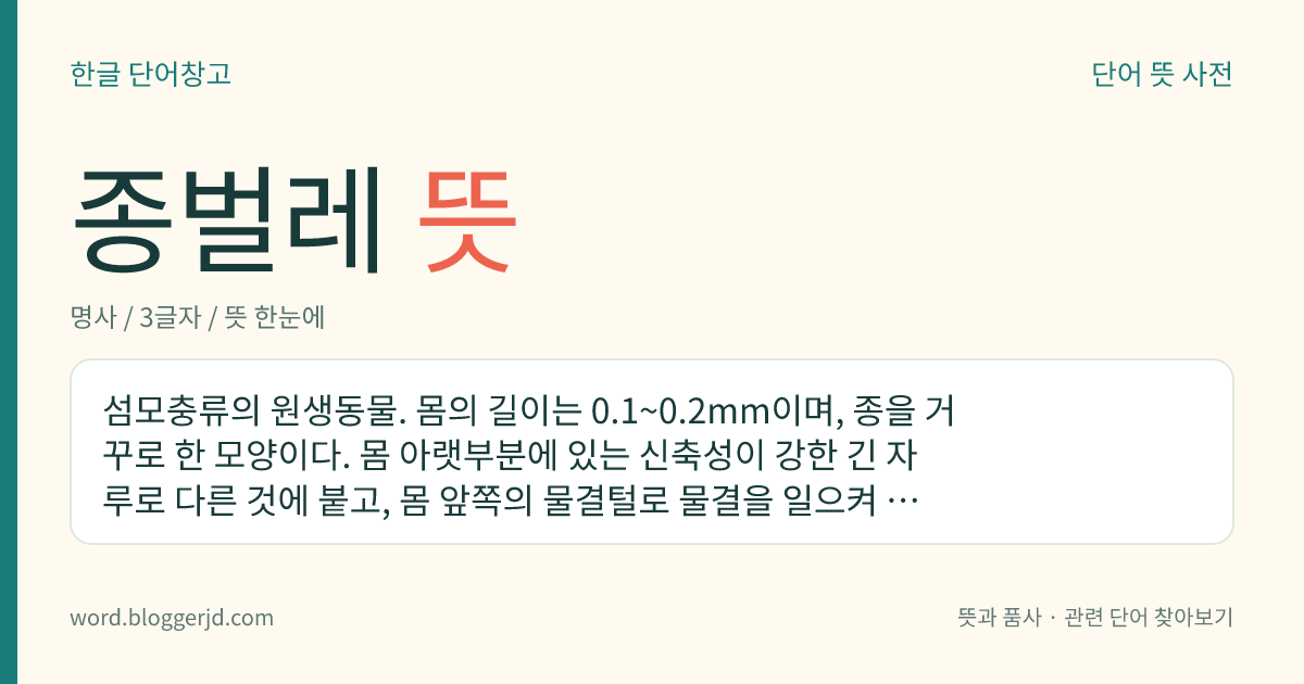 종벌레 뜻: 섬모충류의 원생동물. 몸의 길이는 0.1~0.2mm이며, 종을 거꾸로 한 모양이다. 몸 아랫부분에 있는 신축성이 강한 긴 자루로 다른 것에 붙고, 몸 앞쪽의 물결털로 물결을 일으켜 먹이를 입으로 넣는다.