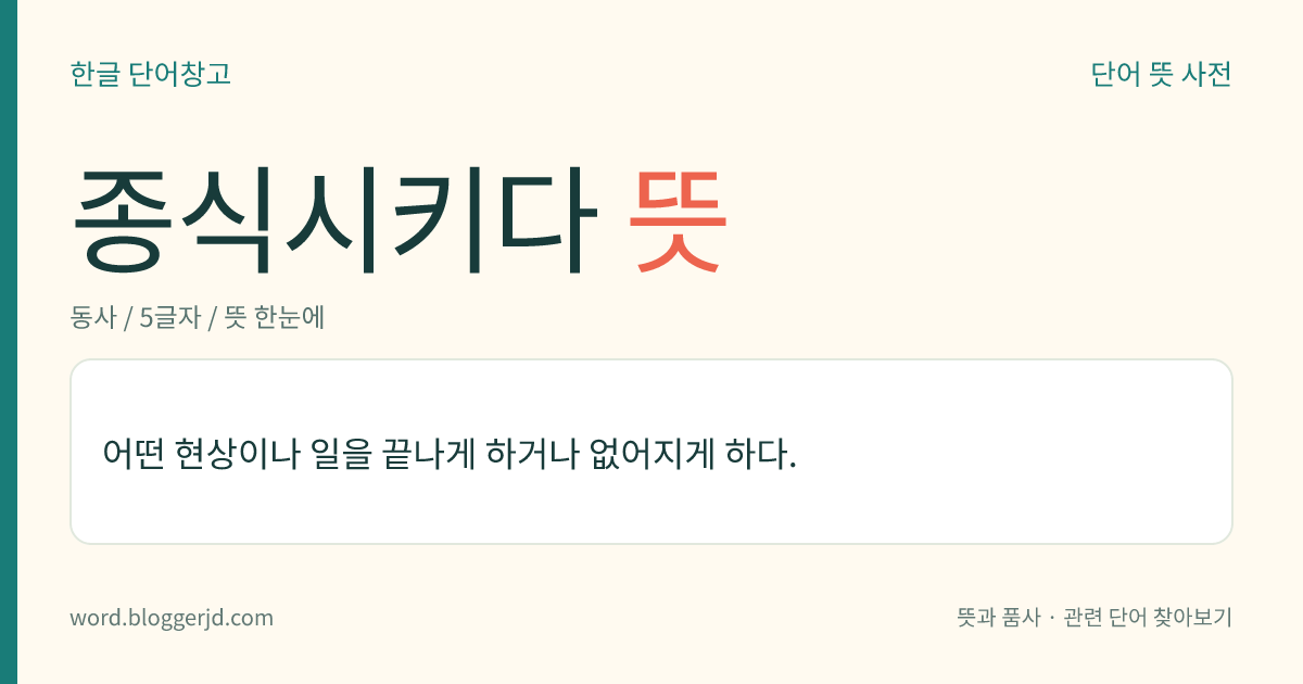 종식시키다 뜻: 어떤 현상이나 일을 끝나게 하거나 없어지게 하다.