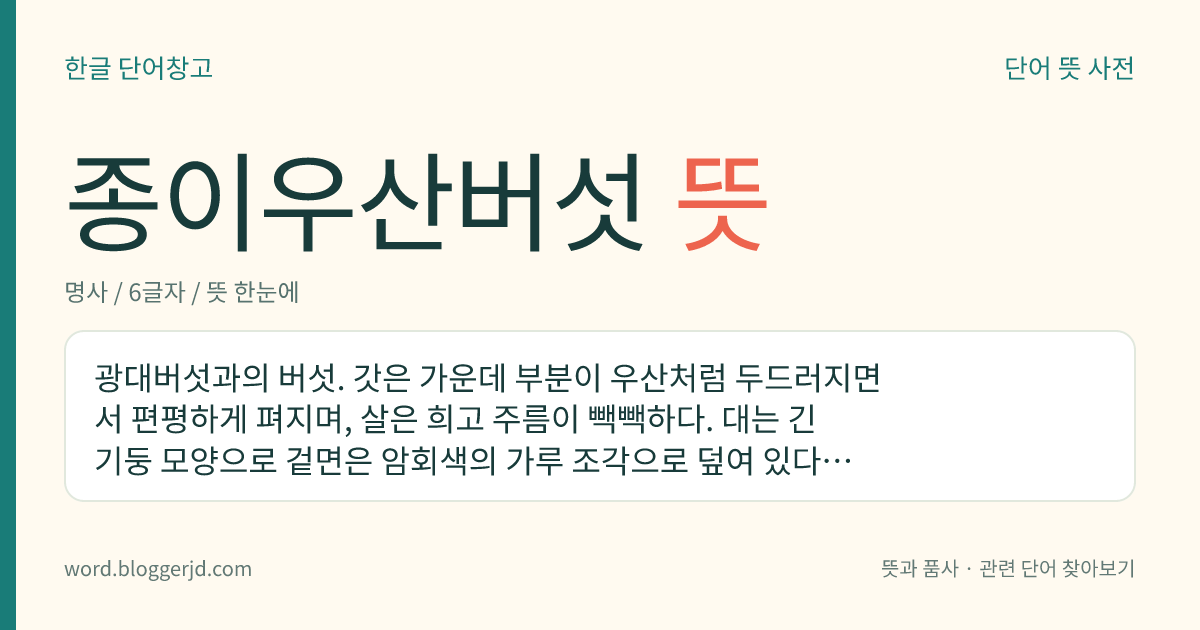 종이우산버섯 뜻: 광대버섯과의 버섯. 갓은 가운데 부분이 우산처럼 두드러지면서 편평하게 펴지며, 살은 희고 주름이 빽빽하다. 대는 긴 기둥 모양으로 겉면은 암회색의 가루 조각으로 덮여 있다. 식용하며 여름과 가을에 나무숲에서 자란다.
