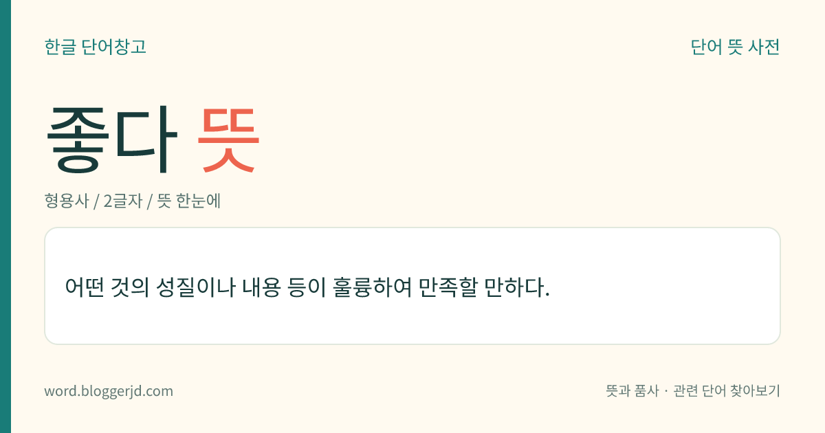 좋다 뜻: 어떤 것의 성질이나 내용 등이 훌륭하여 만족할 만하다.