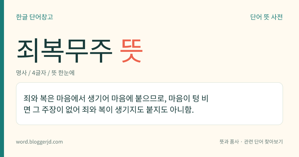 죄복무주 뜻: 죄와 복은 마음에서 생기어 마음에 붙으므로, 마음이 텅 비면 그 주장이 없어 죄와 복이 생기지도 붙지도 아니함.