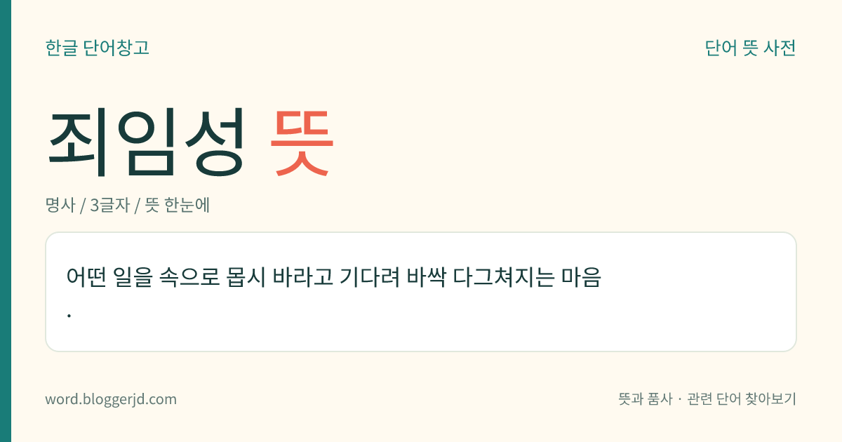 죄임성 뜻: 어떤 일을 속으로 몹시 바라고 기다려 바싹 다그쳐지는 마음.