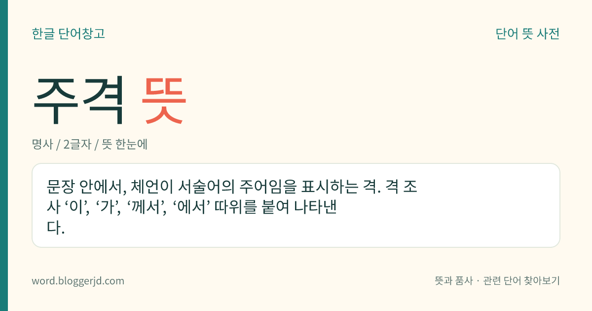 주격 뜻: 문장 안에서, 체언이 서술어의 주어임을 표시하는 격. 격 조사 ‘이’, ‘가’, ‘께서’, ‘에서’ 따위를 붙여 나타낸다.