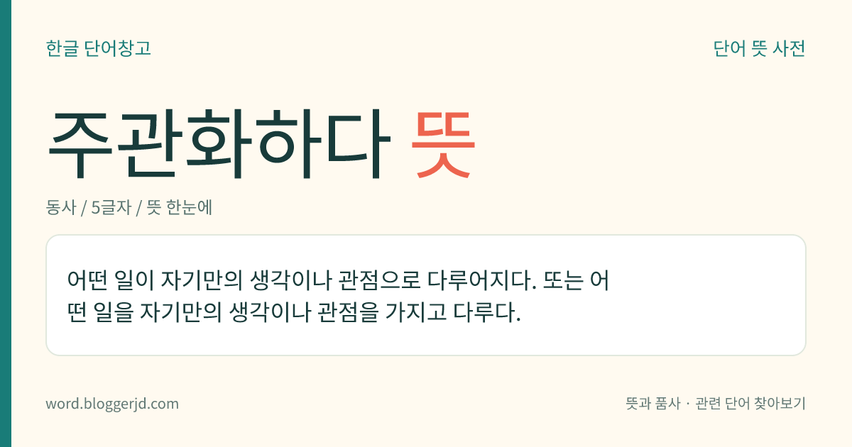 주관화하다 뜻: 어떤 일이 자기만의 생각이나 관점으로 다루어지다. 또는 어떤 일을 자기만의 생각이나 관점을 가지고 다루다.
