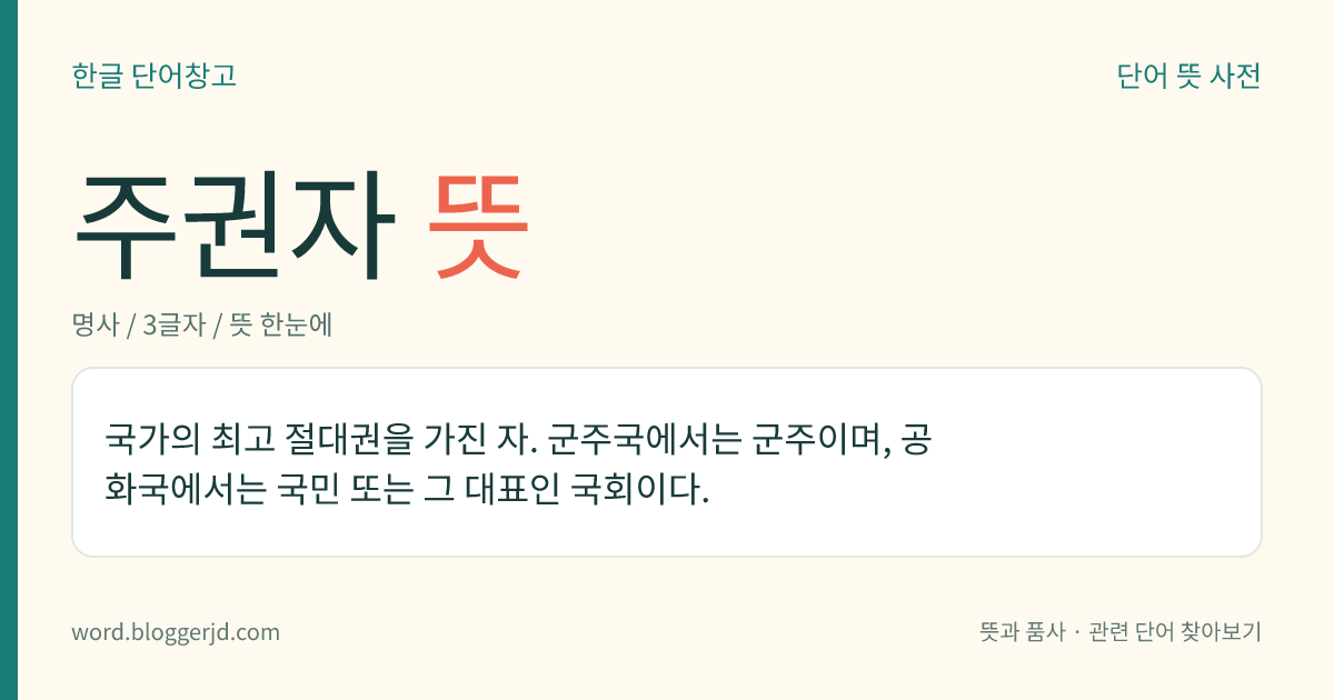 주권자 뜻: 국가의 최고 절대권을 가진 자. 군주국에서는 군주이며, 공화국에서는 국민 또는 그 대표인 국회이다.