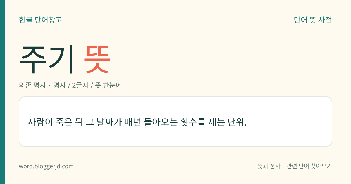 주기 뜻: 사람이 죽은 뒤 그 날짜가 매년 돌아오는 횟수를 세는 단위.