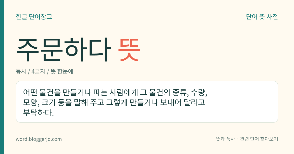 주문하다 뜻: 어떤 물건을 만들거나 파는 사람에게 그 물건의 종류, 수량, 모양, 크기 등을 말해 주고 그렇게 만들거나 보내어 달라고 부탁하다.
