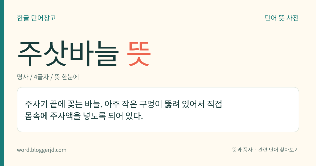 주삿바늘 뜻: 주사기 끝에 꽂는 바늘. 아주 작은 구멍이 뚫려 있어서 직접 몸속에 주사액을 넣도록 되어 있다.