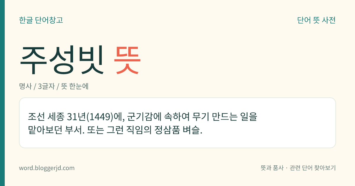 주성빗 뜻: 조선 세종 31년(1449)에, 군기감에 속하여 무기 만드는 일을 맡아보던 부서. 또는 그런 직임의 정삼품 벼슬.