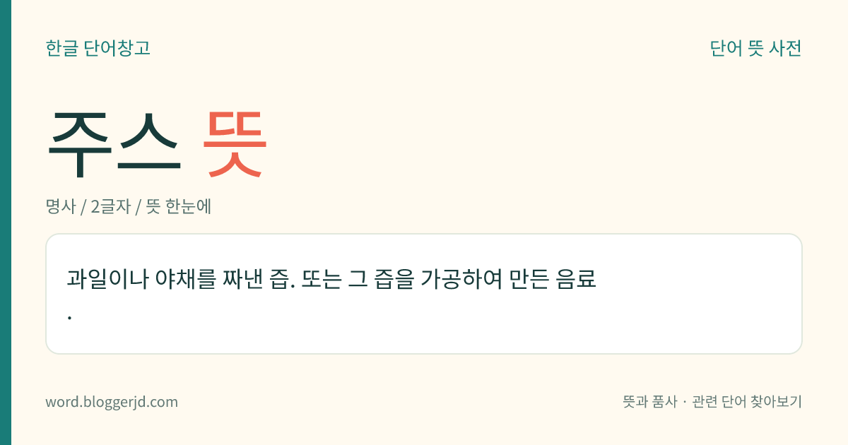 주스 뜻: 과일이나 야채를 짜낸 즙. 또는 그 즙을 가공하여 만든 음료.