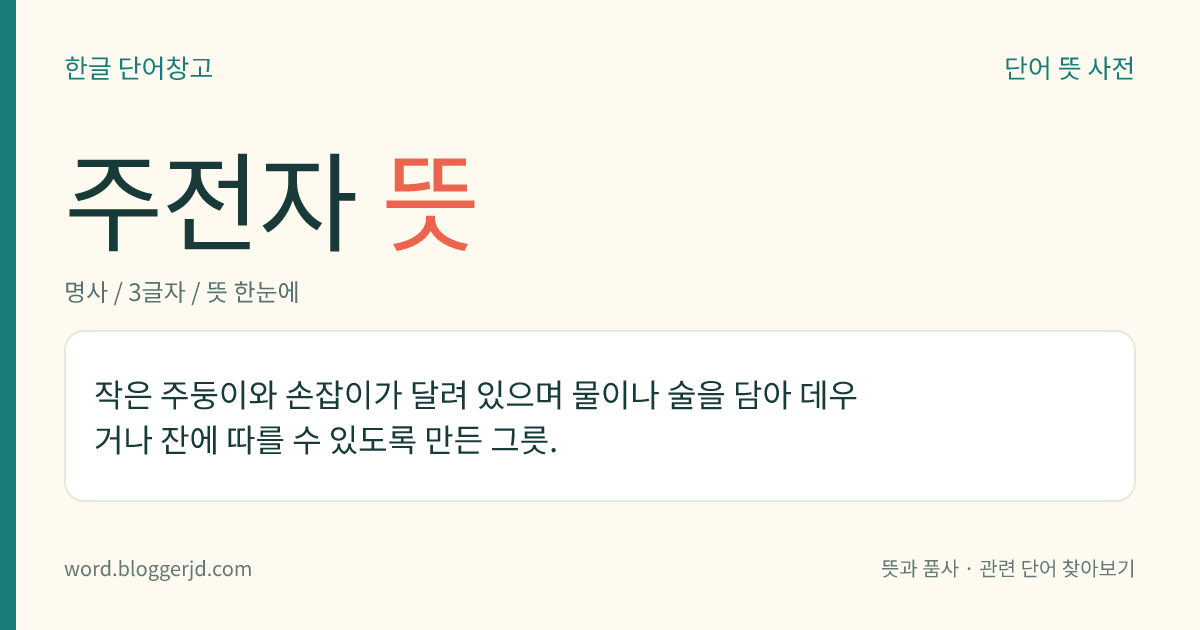 주전자 뜻: 작은 주둥이와 손잡이가 달려 있으며 물이나 술을 담아 데우거나 잔에 따를 수 있도록 만든 그릇.