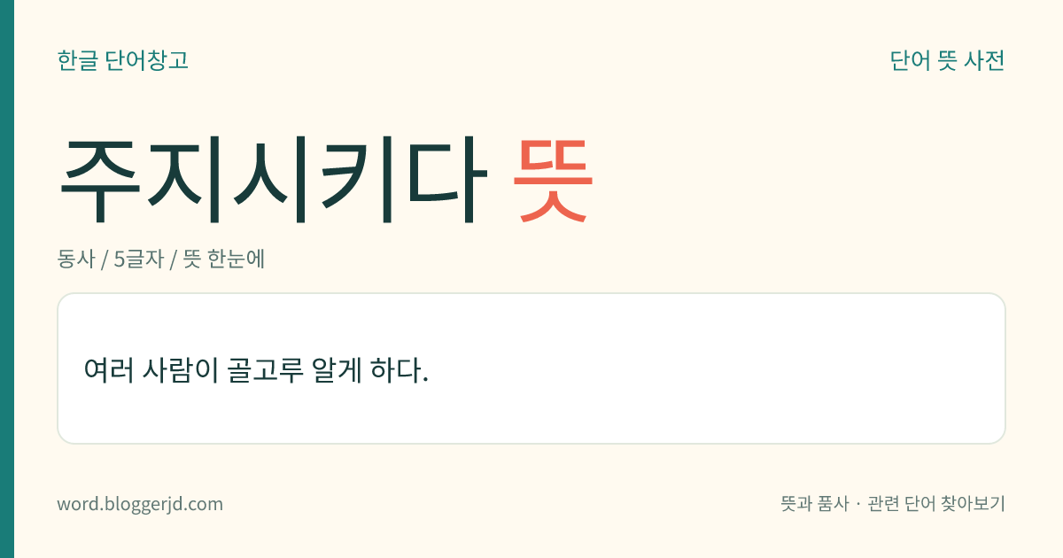 주지시키다 뜻: 여러 사람이 골고루 알게 하다.