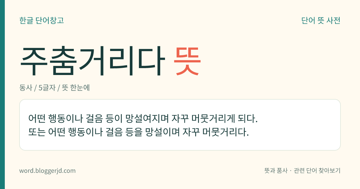 주춤거리다 뜻: 어떤 행동이나 걸음 등이 망설여지며 자꾸 머뭇거리게 되다. 또는 어떤 행동이나 걸음 등을 망설이며 자꾸 머뭇거리다.