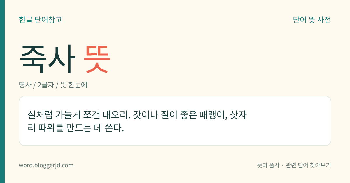 죽사 뜻: 실처럼 가늘게 쪼갠 대오리. 갓이나 질이 좋은 패랭이, 삿자리 따위를 만드는 데 쓴다.