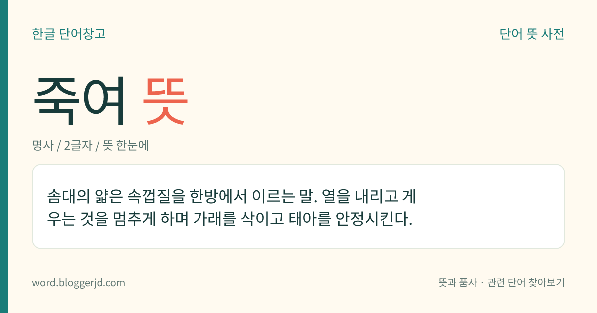 죽여 뜻: 솜대의 얇은 속껍질을 한방에서 이르는 말. 열을 내리고 게우는 것을 멈추게 하며 가래를 삭이고 태아를 안정시킨다.