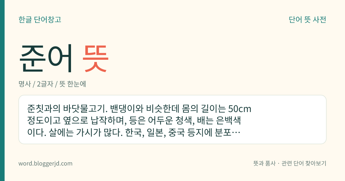 준어 뜻: 준칫과의 바닷물고기. 밴댕이와 비슷한데 몸의 길이는 50cm 정도이고 옆으로 납작하며, 등은 어두운 청색, 배는 은백색이다. 살에는 가시가 많다. 한국, 일본, 중국 등지에 분포한다.