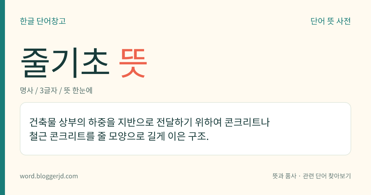 줄기초 뜻: 건축물 상부의 하중을 지반으로 전달하기 위하여 콘크리트나 철근 콘크리트를 줄 모양으로 길게 이은 구조.