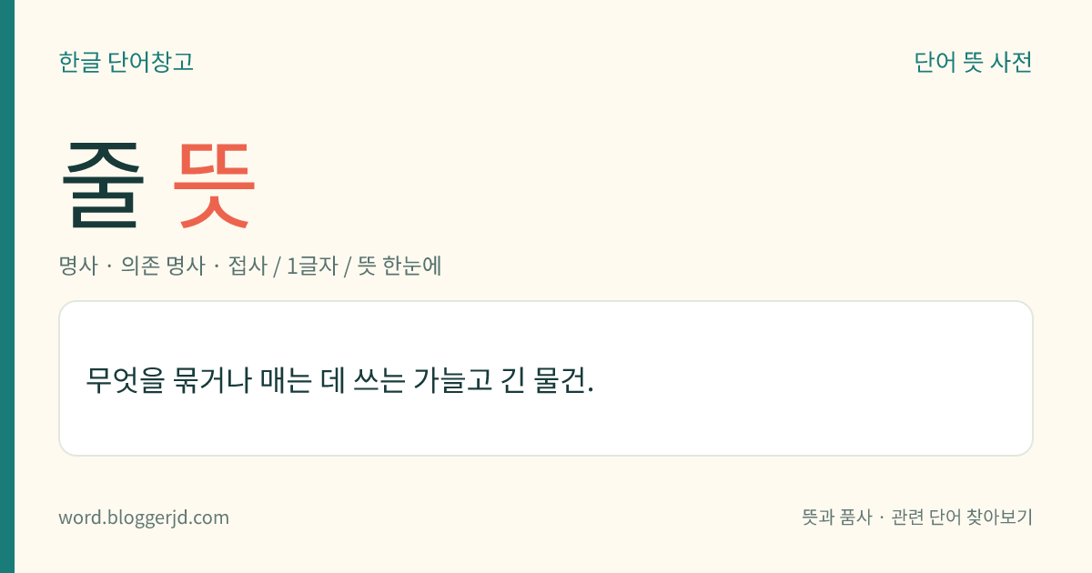 줄 뜻: 무엇을 묶거나 매는 데 쓰는 가늘고 긴 물건.