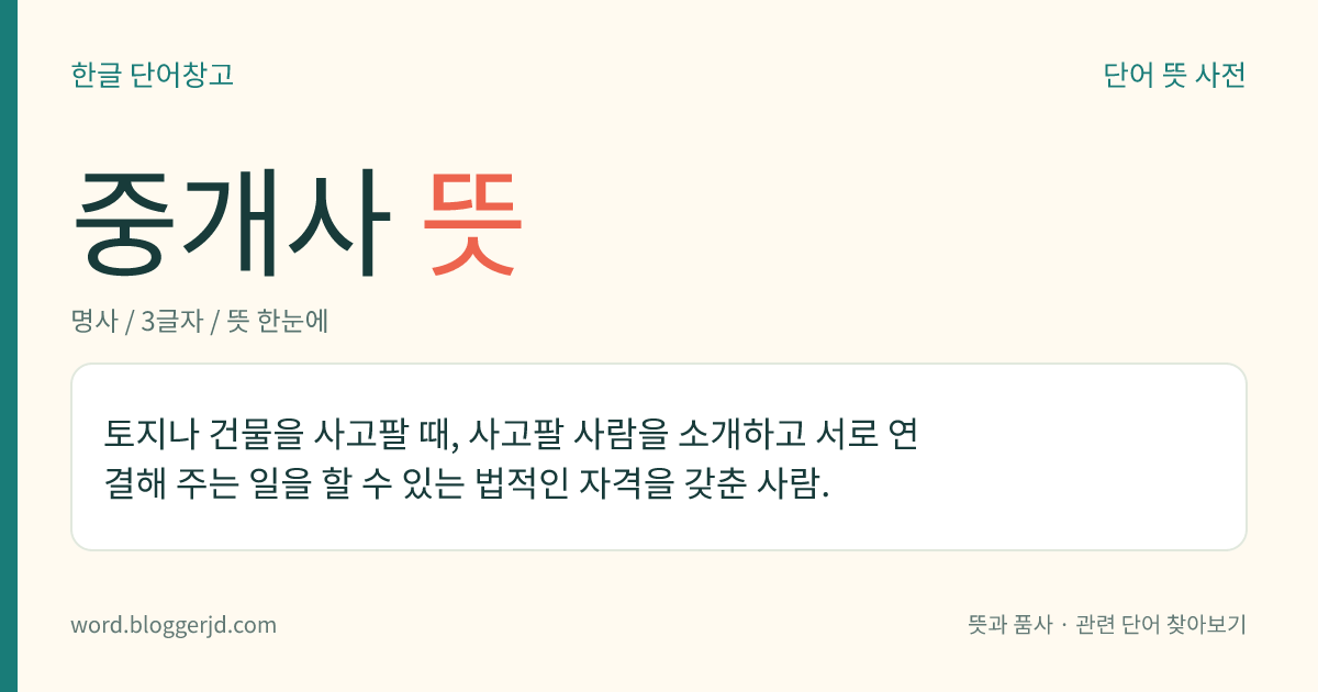 중개사 뜻: 토지나 건물을 사고팔 때, 사고팔 사람을 소개하고 서로 연결해 주는 일을 할 수 있는 법적인 자격을 갖춘 사람.