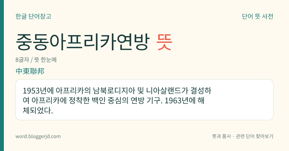 중동아프리카연방 뜻: 1953년에 아프리카의 남북로디지아 및 니아살랜드가 결성하여 아프리카에 정착한 백인 중심의 연방 기구. 1963년에 해체되었다.