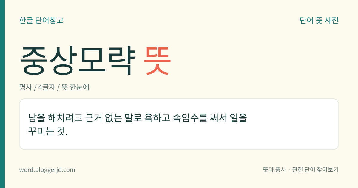 중상모략 뜻: 남을 해치려고 근거 없는 말로 욕하고 속임수를 써서 일을 꾸미는 것.