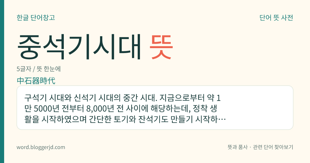 중석기시대 뜻: 구석기 시대와 신석기 시대의 중간 시대. 지금으로부터 약 1만 5000년 전부터 8,000년 전 사이에 해당하는데, 정착 생활을 시작하였으며 간단한 토기와 잔석기도 만들기 시작하였다.