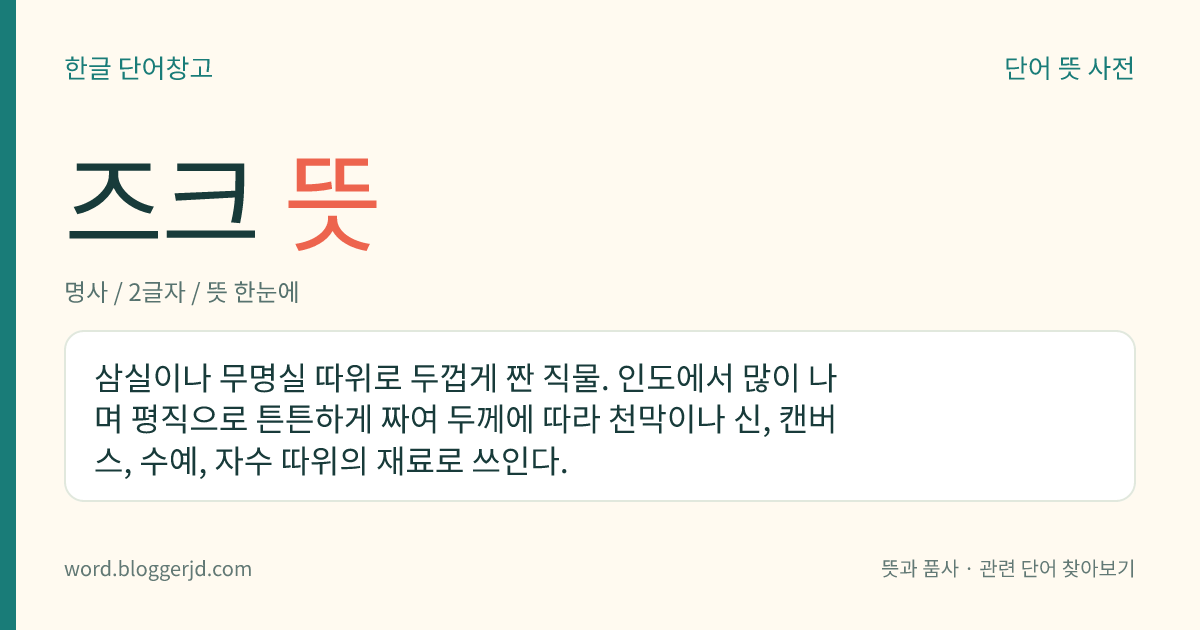 즈크 뜻: 삼실이나 무명실 따위로 두껍게 짠 직물. 인도에서 많이 나며 평직으로 튼튼하게 짜여 두께에 따라 천막이나 신, 캔버스, 수예, 자수 따위의 재료로 쓰인다.