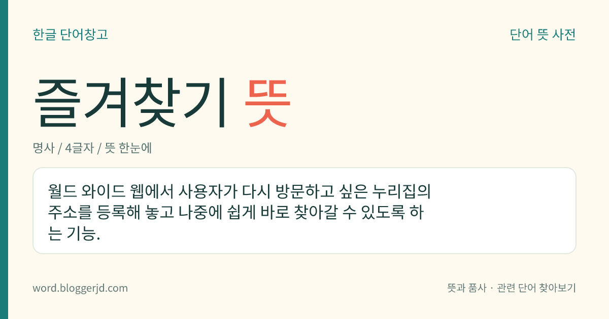 즐겨찾기 뜻: 월드 와이드 웹에서 사용자가 다시 방문하고 싶은 누리집의 주소를 등록해 놓고 나중에 쉽게 바로 찾아갈 수 있도록 하는 기능.