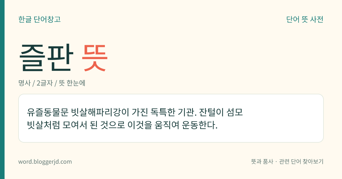 즐판 뜻: 유즐동물문 빗살해파리강이 가진 독특한 기관. 잔털이 섬모 빗살처럼 모여서 된 것으로 이것을 움직여 운동한다.