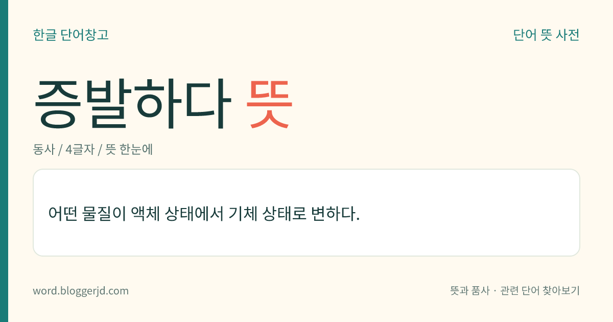 증발하다 뜻: 어떤 물질이 액체 상태에서 기체 상태로 변하다.