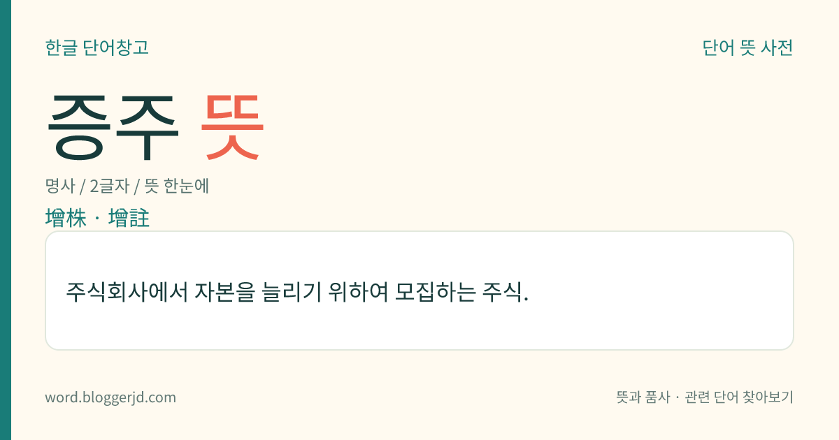 증주 뜻: 주식회사에서 자본을 늘리기 위하여 모집하는 주식.