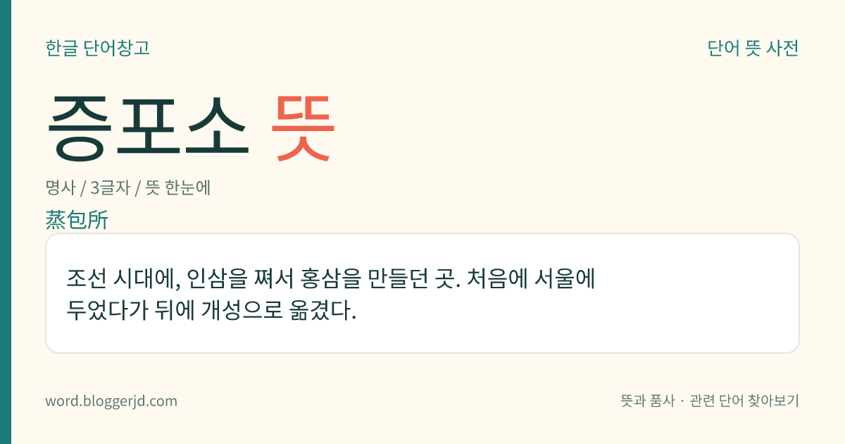 증포소 뜻: 조선 시대에, 인삼을 쪄서 홍삼을 만들던 곳. 처음에 서울에 두었다가 뒤에 개성으로 옮겼다.