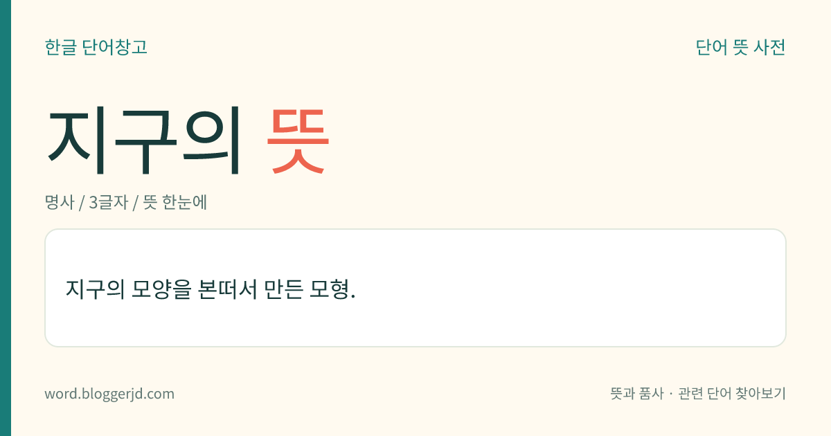 지구의 뜻: 지구의 모양을 본떠서 만든 모형.