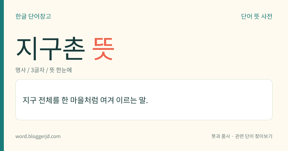 지구촌 뜻: 지구 전체를 한 마을처럼 여겨 이르는 말.