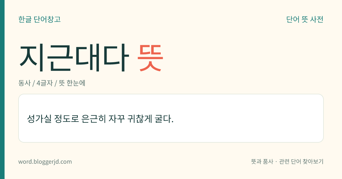 지근대다 뜻: 머리나 몸의 일부가 자꾸 쑤시듯 아프다.