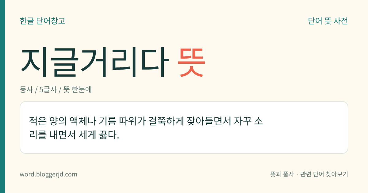 지글거리다 뜻: 적은 양의 액체나 기름 따위가 걸쭉하게 잦아들면서 자꾸 소리를 내면서 세게 끓다.