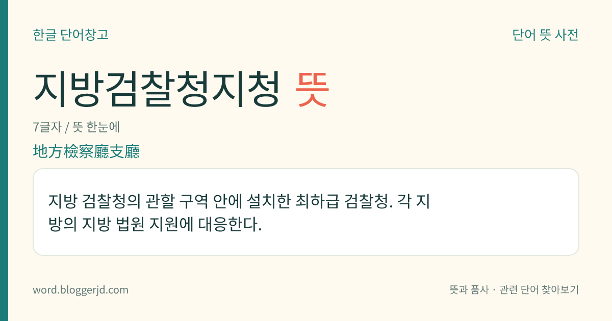 지방검찰청지청 뜻: 지방 검찰청의 관할 구역 안에 설치한 최하급 검찰청. 각 지방의 지방 법원 지원에 대응한다.