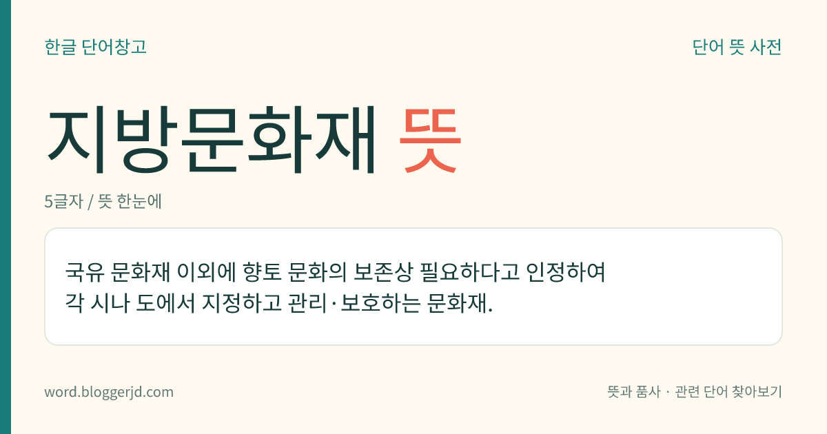 지방문화재 뜻: 국유 문화재 이외에 향토 문화의 보존상 필요하다고 인정하여 각 시나 도에서 지정하고 관리·보호하는 문화재.