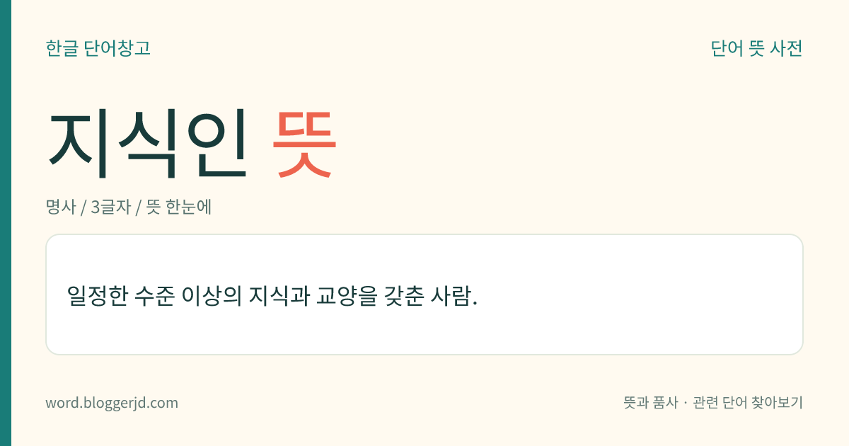 지식인 뜻: 일정한 수준 이상의 지식과 교양을 갖춘 사람.