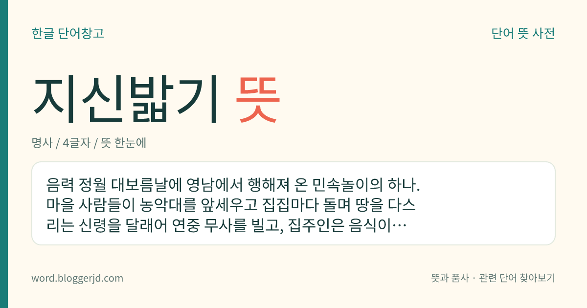 지신밟기 뜻: 음력 정월 대보름날에 영남에서 행해져 온 민속놀이의 하나. 마을 사람들이 농악대를 앞세우고 집집마다 돌며 땅을 다스리는 신령을 달래어 연중 무사를 빌고, 집주인은 음식이나 곡식, 돈으로 이들을 대접한다.