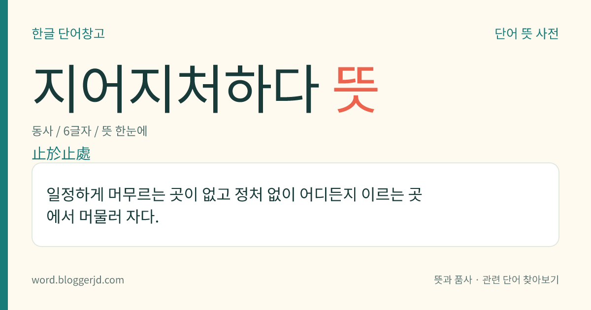 지어지처하다 뜻: 일정하게 머무르는 곳이 없고 정처 없이 어디든지 이르는 곳에서 머물러 자다.