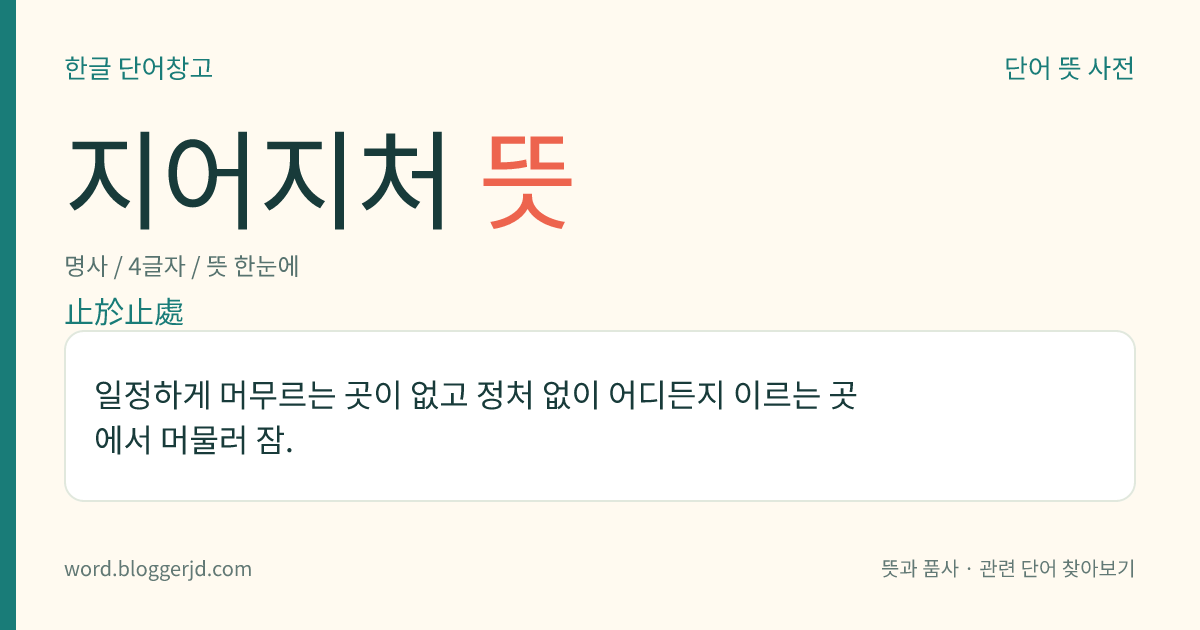 지어지처 뜻: 일정하게 머무르는 곳이 없고 정처 없이 어디든지 이르는 곳에서 머물러 잠.